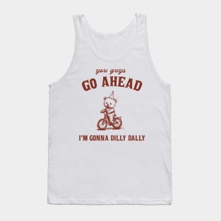 Go Ahead I Am Gonna Dilly Dally Shirt, Funny Bear Minimalistic Graphic Tank Top